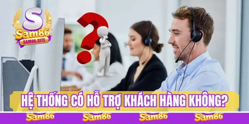Hệ thống có hỗ trợ khách hàng không? - Câu hỏi thường gặp khi gia nhập giải trí